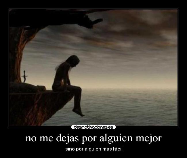 no me dejas por alguien mejor - sino por alguien mas fácil
