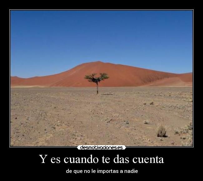 Y es cuando te das cuenta - de que no le importas a nadie