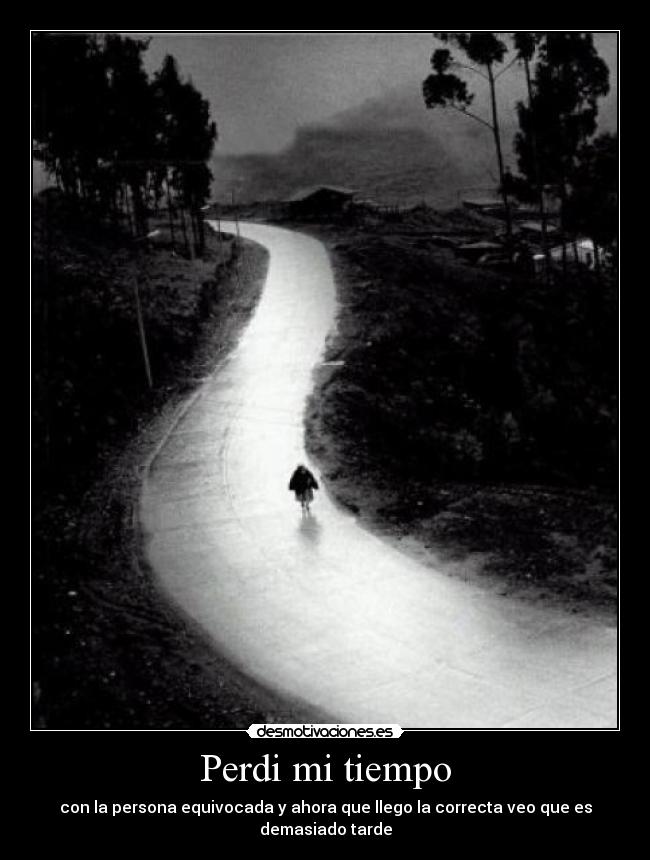 Perdi mi tiempo - con la persona equivocada y ahora que llego la correcta veo que es demasiado tarde
