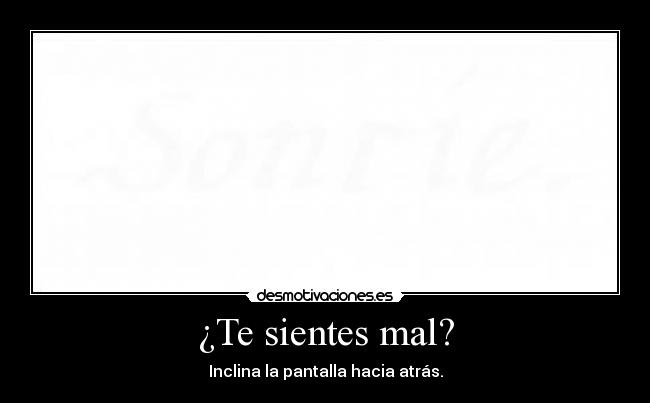 ¿Te sientes mal? - Inclina la pantalla hacia atrás.