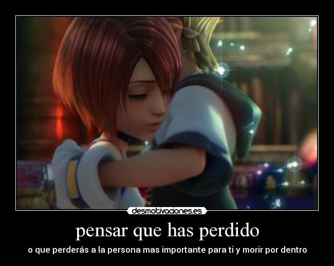 pensar que has perdido - o que perderás a la persona mas importante para ti y morir por dentro