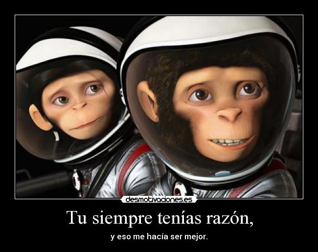 Tu siempre tenías razón, - y eso me hacía ser mejor.