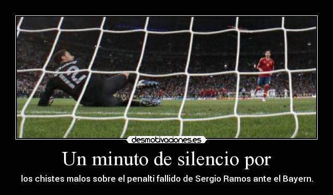 Un minuto de silencio por - los chistes malos sobre el penalti fallido de Sergio Ramos ante el Bayern.