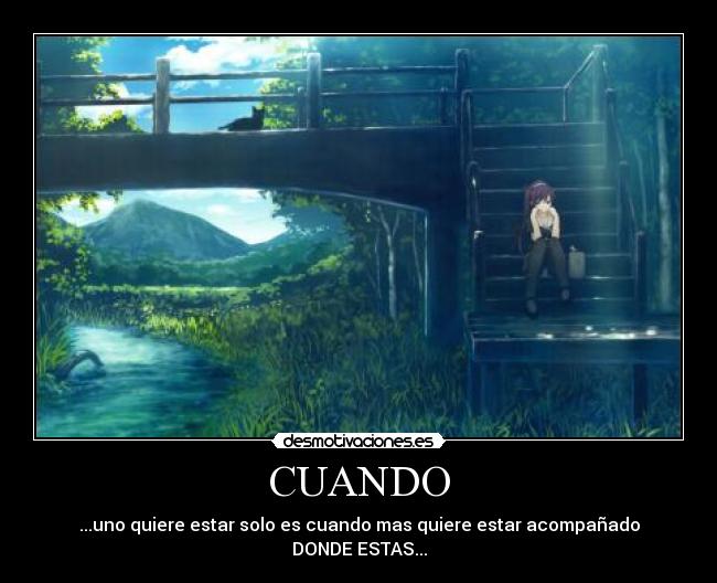 CUANDO - ...uno quiere estar solo es cuando mas quiere estar acompañado
DONDE ESTAS...