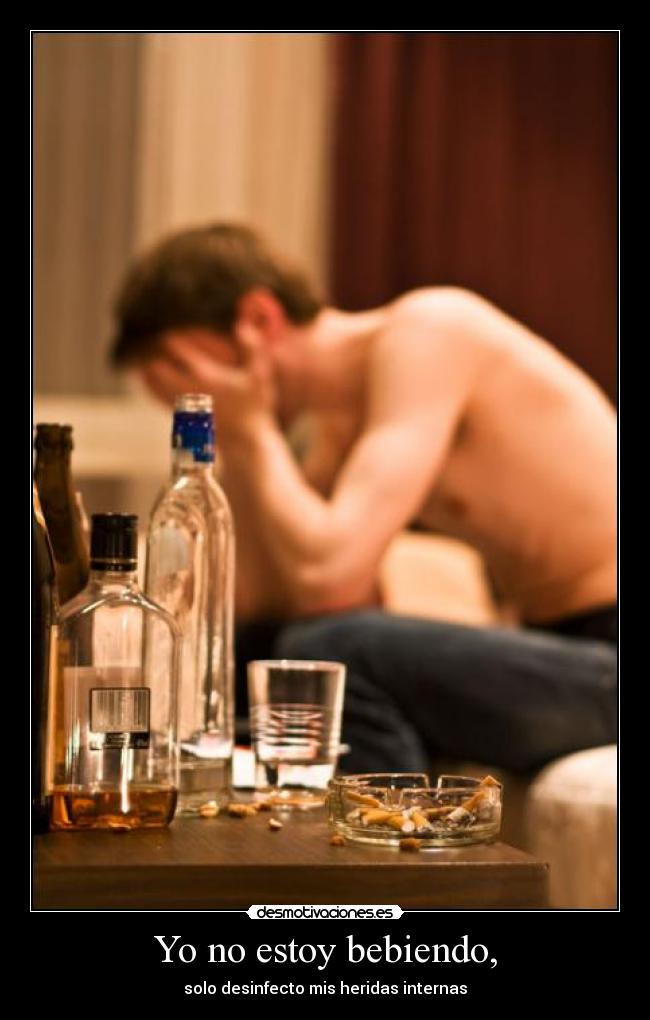 Yo no estoy bebiendo, - solo desinfecto mis heridas internas