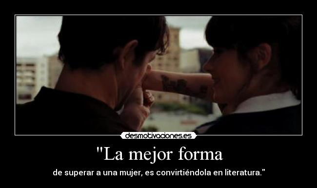 La mejor forma - de superar a una mujer, es convirtiéndola en literatura.