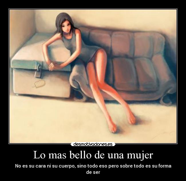 Lo mas bello de una mujer - No es su cara ni su cuerpo, sino todo eso pero sobre todo es su forma de ser