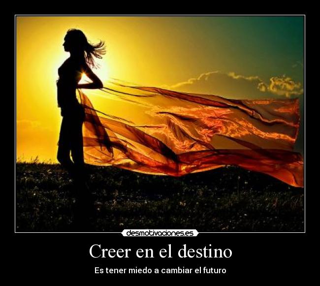 Creer en el destino - Es tener miedo a cambiar el futuro