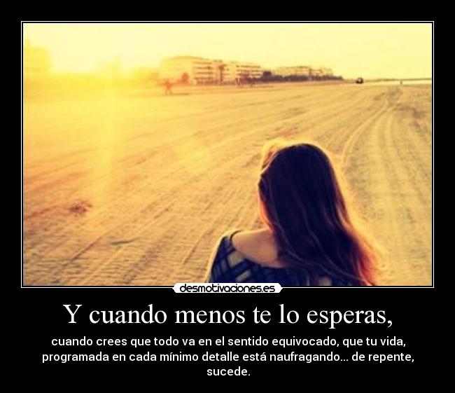 Y cuando menos te lo esperas, -