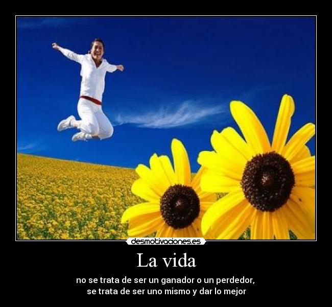 La vida - no se trata de ser un ganador o un perdedor, 
se trata de ser uno mismo y dar lo mejor