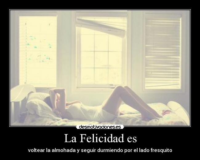 La Felicidad es - voltear la almohada y seguir durmiendo por el lado fresquito