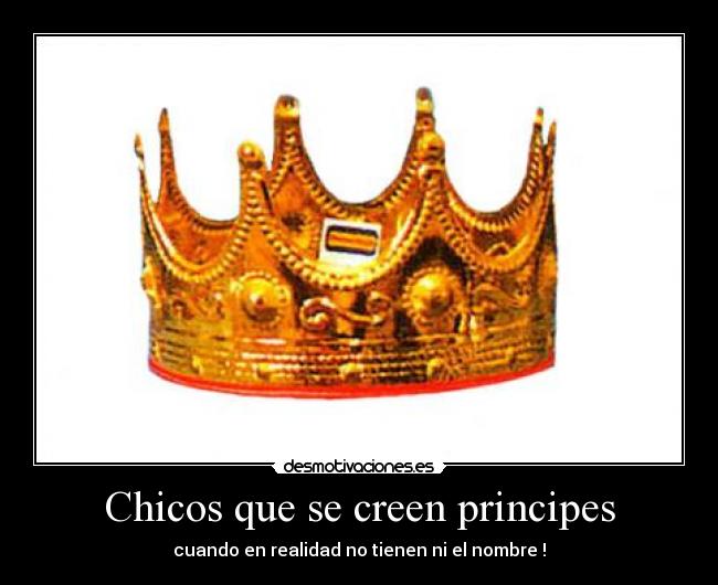 Chicos que se creen principes - cuando en realidad no tienen ni el nombre !