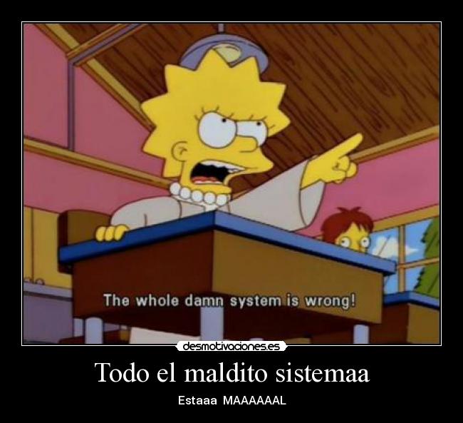 Todo el maldito sistemaa - Estaaa MAAAAAAL