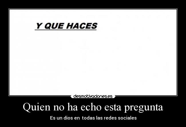Quien no ha echo esta pregunta -