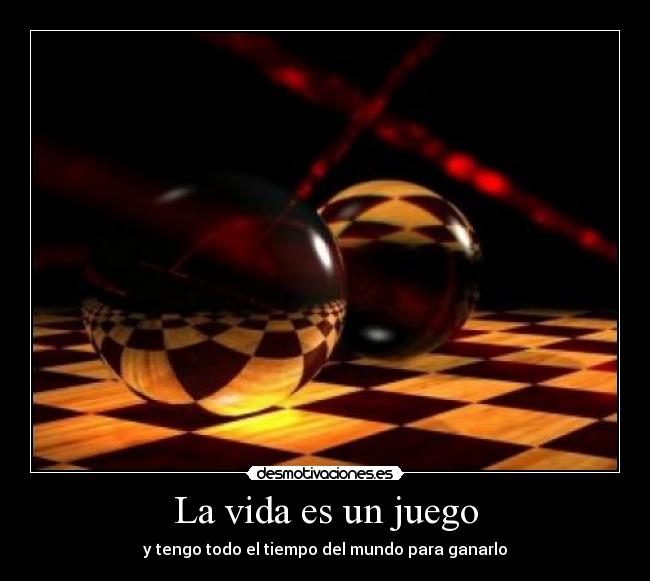 La vida es un juego - y tengo todo el tiempo del mundo para ganarlo