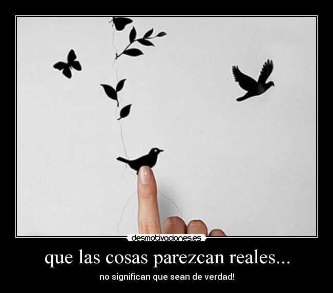 que las cosas parezcan reales... - 