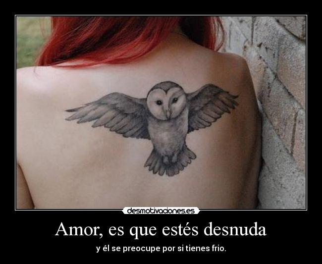 Amor, es que estés desnuda - y él se preocupe por si tienes frio.