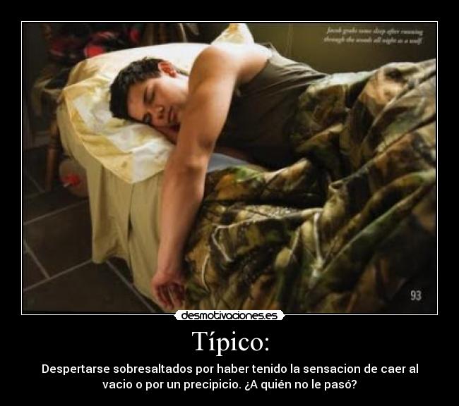 Típico: - Despertarse sobresaltados por haber tenido la sensacion de caer al
vacio o por un precipicio. ¿A quién no le pasó?