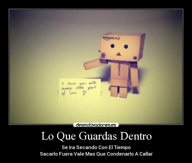 Lo Que Guardas Dentro - Se Ira Secando Con El Tiempo
Sacarlo Fuera Vale Mas Que Condenarlo A Callar