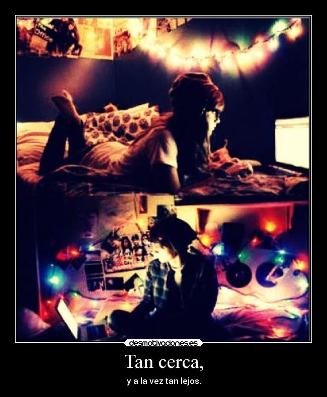 Tan cerca, - y a la vez tan lejos.