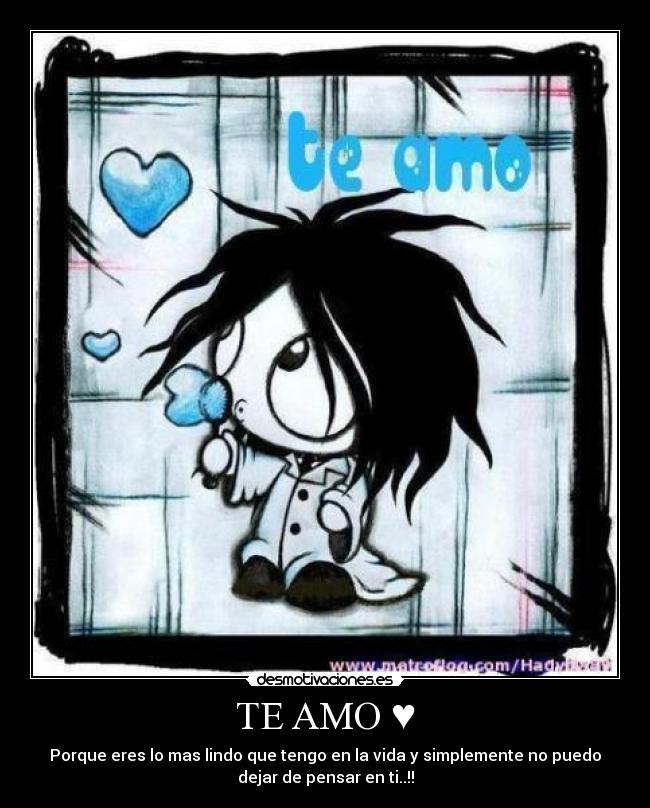TE AMO ♥ - Porque eres lo mas lindo que tengo en la vida y simplemente no puedo
dejar de pensar en ti..!!
