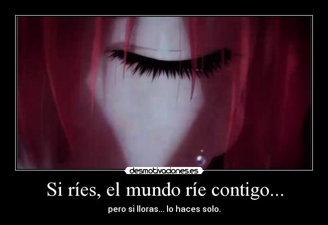 Si ríes, el mundo ríe contigo... - pero si lloras... lo haces solo.
