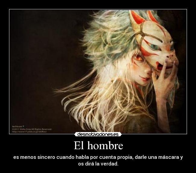 El hombre - es menos sincero cuando habla por cuenta propia, darle una máscara y
os dirá la verdad.