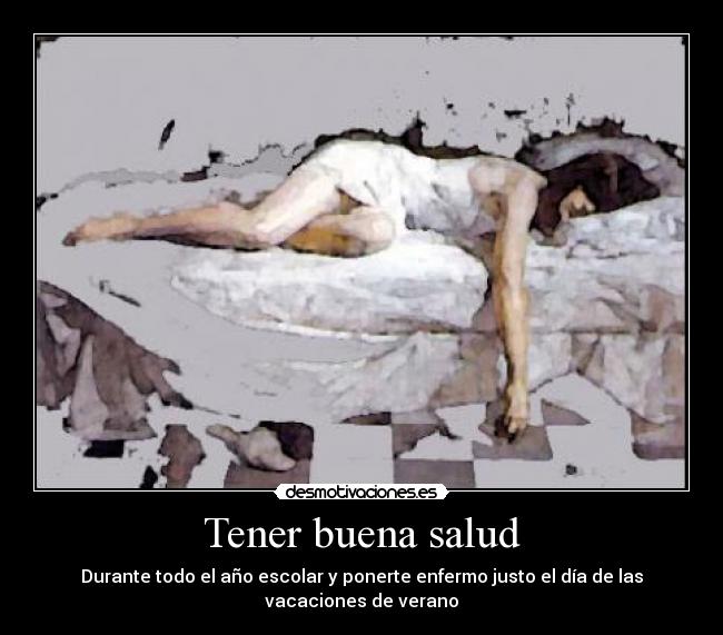 Tener buena salud - Durante todo el año escolar y ponerte enfermo justo el día de las vacaciones de verano