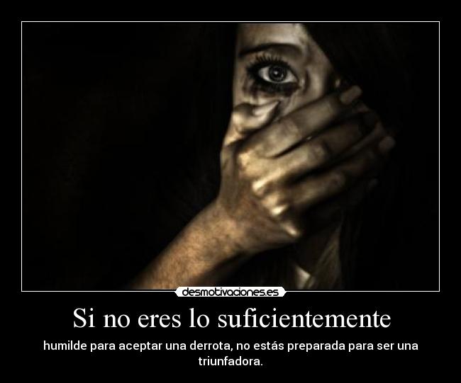 Si no eres lo suficientemente - humilde para aceptar una derrota, no estás preparada para ser una triunfadora.