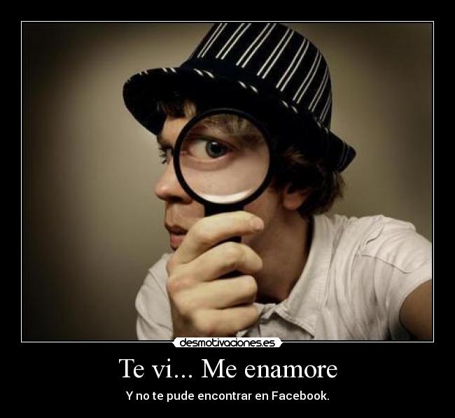 Te vi... Me enamore - Y no te pude encontrar en Facebook.
