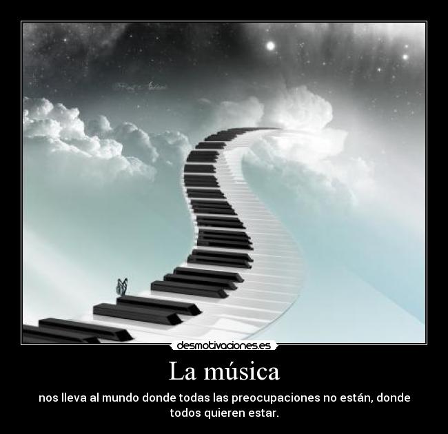 La música - nos lleva al mundo donde todas las preocupaciones no están, donde
todos quieren estar.