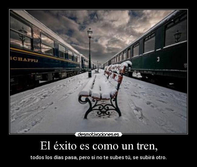 El éxito es como un tren, - todos los días pasa, pero si no te subes tú, se subirá otro.