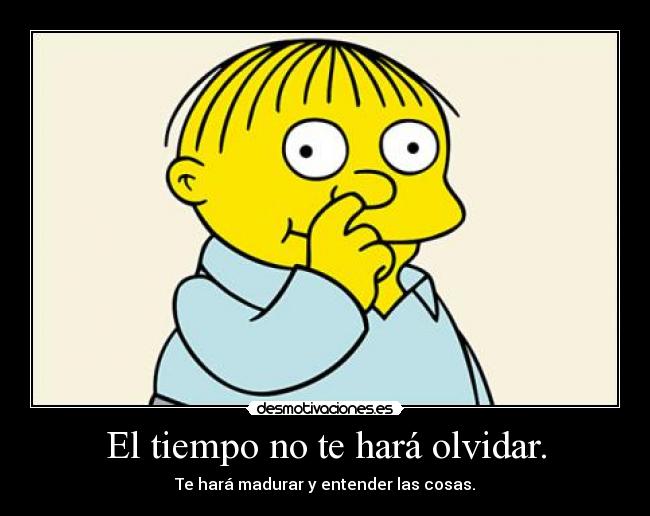 El tiempo no te hará olvidar. -