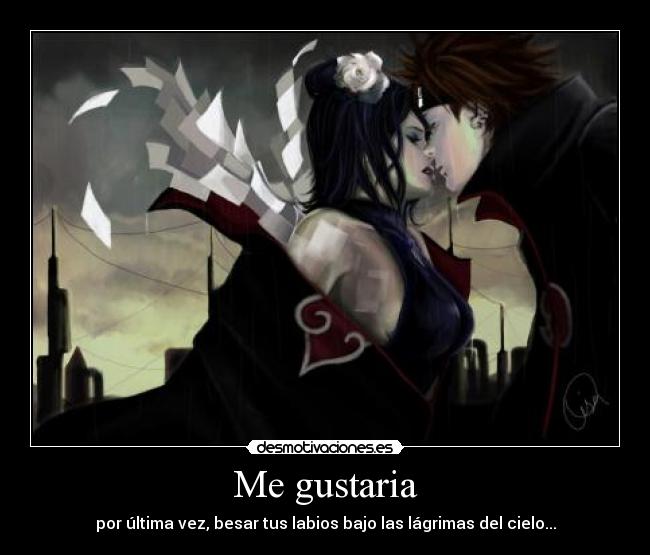 Me gustaria - por última vez, besar tus labios bajo las lágrimas del cielo...