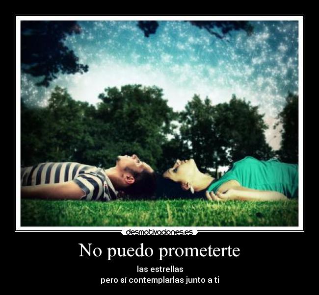 No puedo prometerte - las estrellas
pero sí contemplarlas junto a ti