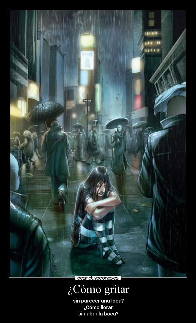 ¿Cómo gritar - sin parecer una loca?
¿Cómo llorar
sin abrir la boca?