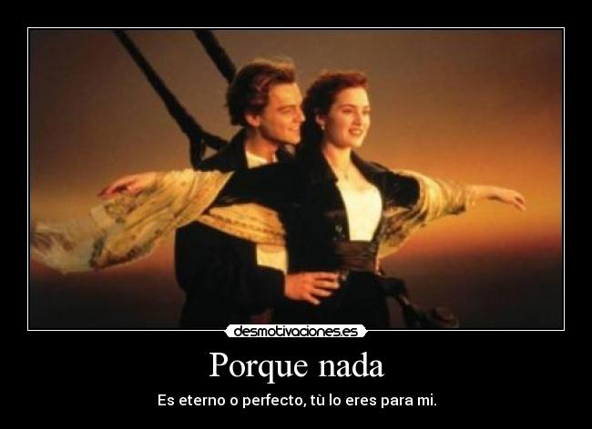 Porque nada - Es eterno o perfecto, tù lo eres para mi.