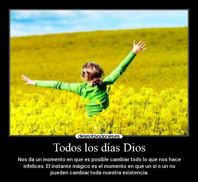 Todos los días Dios - Nos da un momento en que es posible cambiar todo lo que nos hace
infelices. El instante mágico es el momento en que un sí o un no
pueden cambiar toda nuestra existencia.
