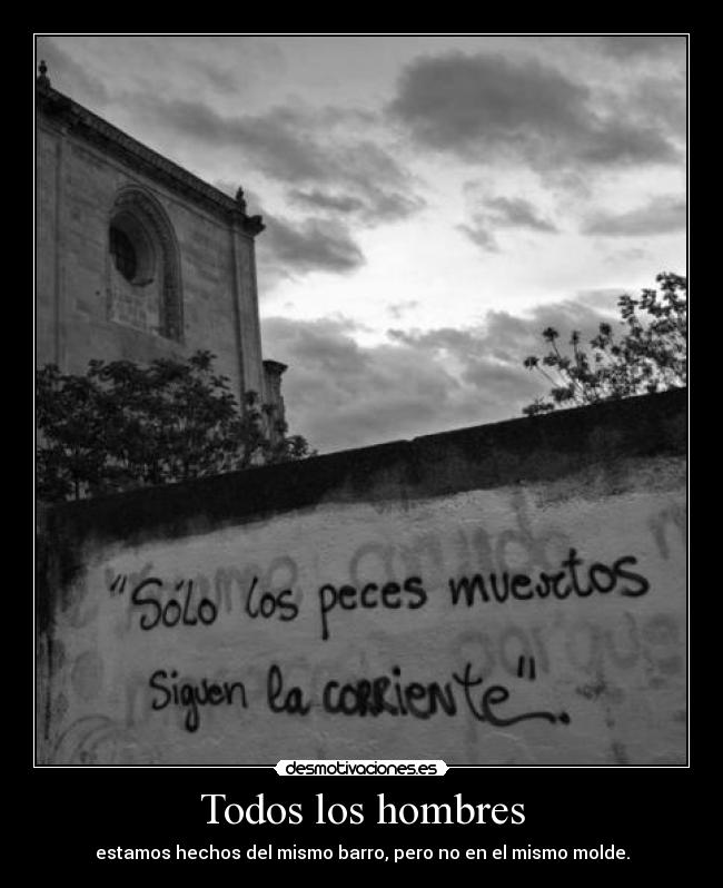 Todos los hombres - estamos hechos del mismo barro, pero no en el mismo molde.