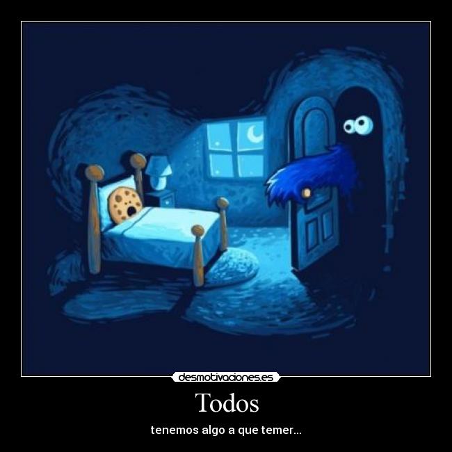 Todos - tenemos algo a que temer...