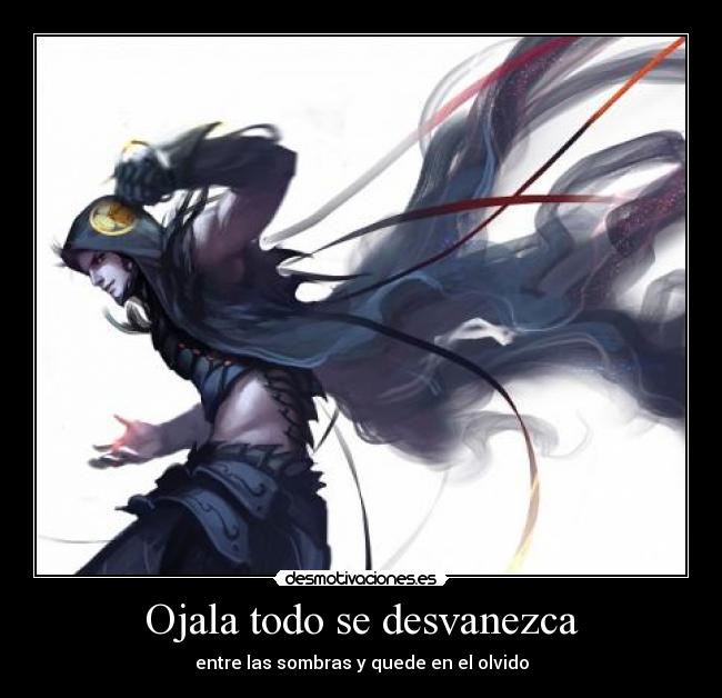 Ojala todo se desvanezca - entre las sombras y quede en el olvido