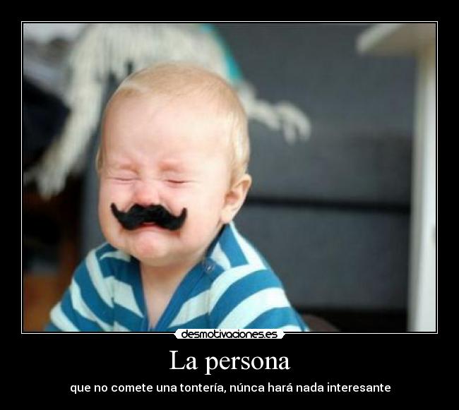La persona - que no comete una tontería, núnca hará nada interesante