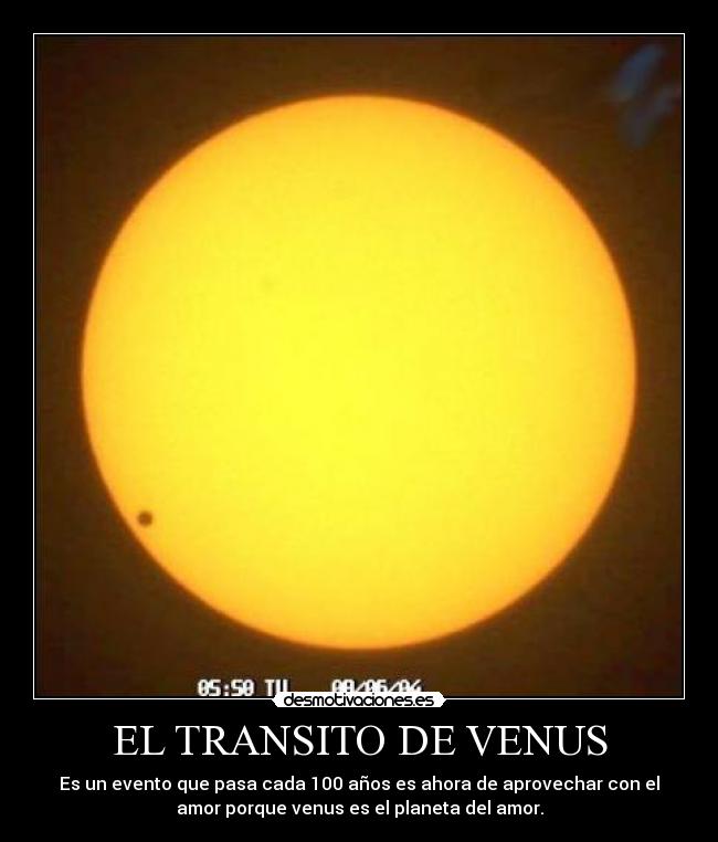 EL TRANSITO DE VENUS - Es un evento que pasa cada 100 años es ahora de aprovechar con el
amor porque venus es el planeta del amor.