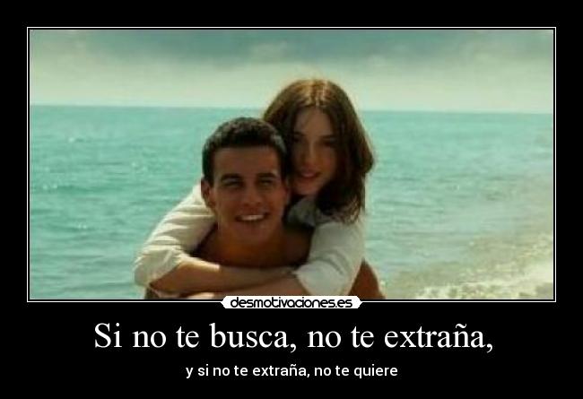 Si no te busca, no te extraña, - y si no te extraña, no te quiere