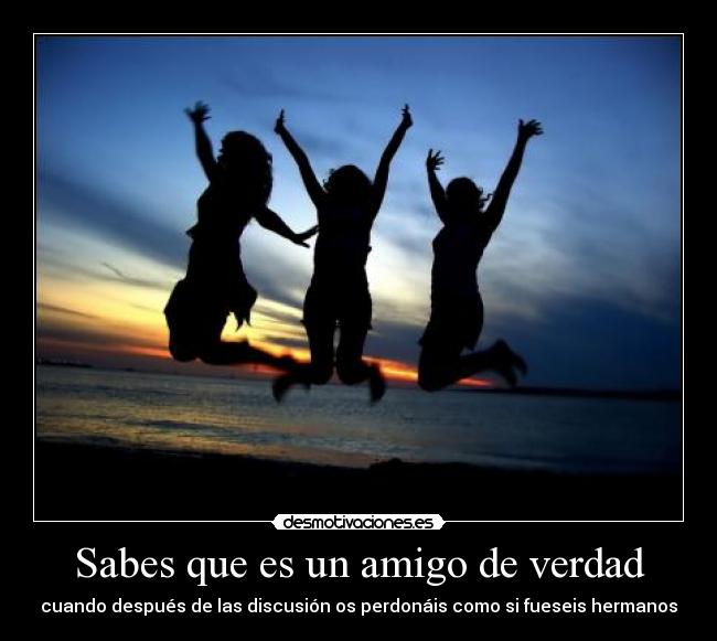 Sabes que es un amigo de verdad - cuando después de las discusión os perdonáis como si fueseis hermanos