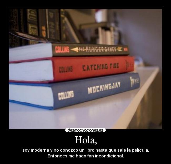 Hola, - soy moderna y no conozco un libro hasta que sale la película.
Entonces me hago fan incondicional.