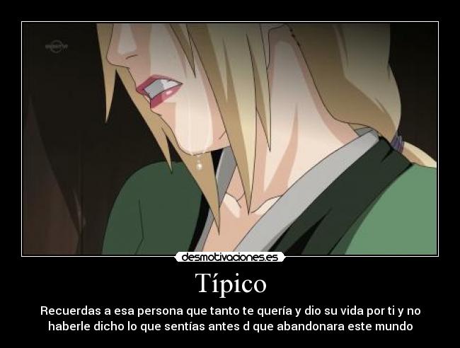 Típico - Recuerdas a esa persona que tanto te quería y dio su vida por ti y no
haberle dicho lo que sentías antes d que abandonara este mundo