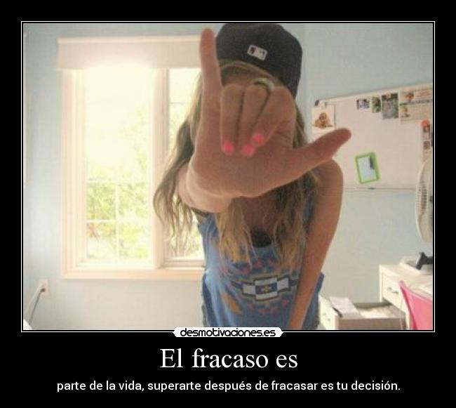 El fracaso es - parte de la vida, superarte después de fracasar es tu decisión.