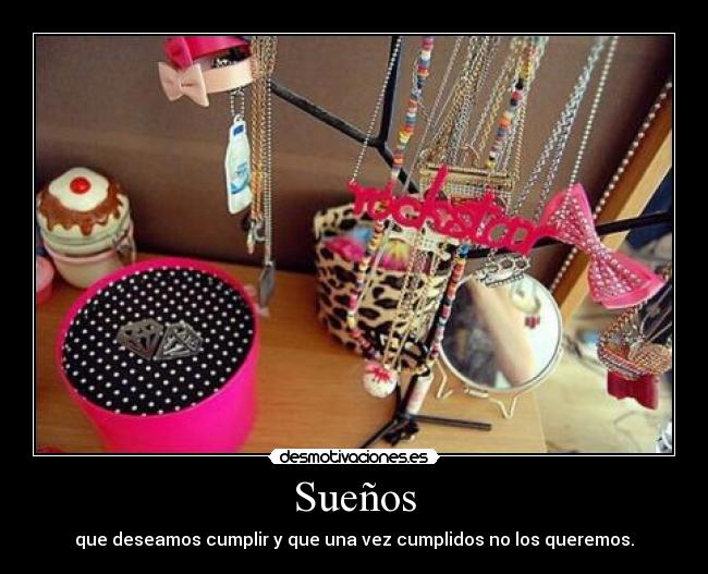 Sueños - que deseamos cumplir y que una vez cumplidos no los queremos.