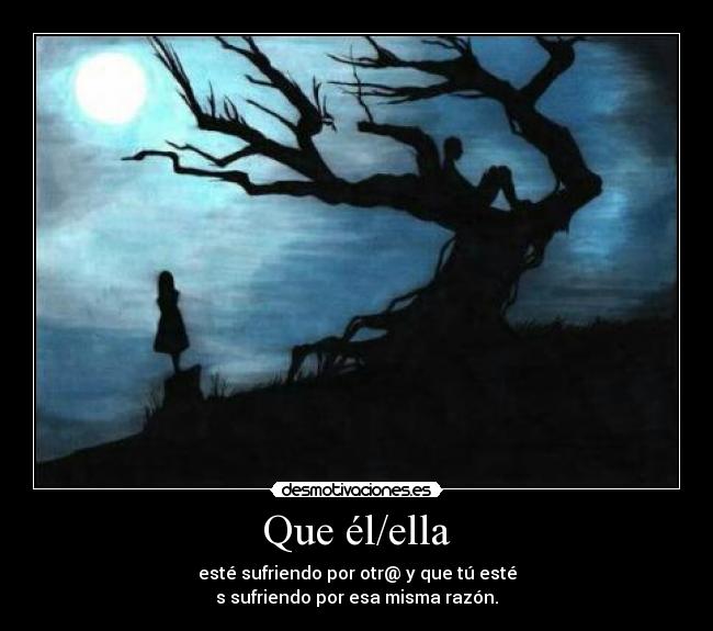 Que él/ella - esté sufriendo por otr@ y que tú esté
s sufriendo por esa misma razón.